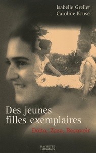 Isabelle Grellet et Caroline Kruse - Des jeunes filles exemplaires - Dolto, Zaza et Beauvoir.