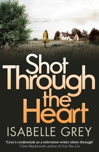 Isabelle Grey - Shot Through the Heart - A compelling crime thriller exposing a web of police corruption.