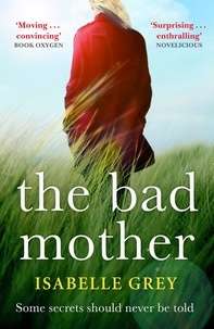 Isabelle Grey - The Bad Mother - A gripping and emotional page-turner you won't forget.