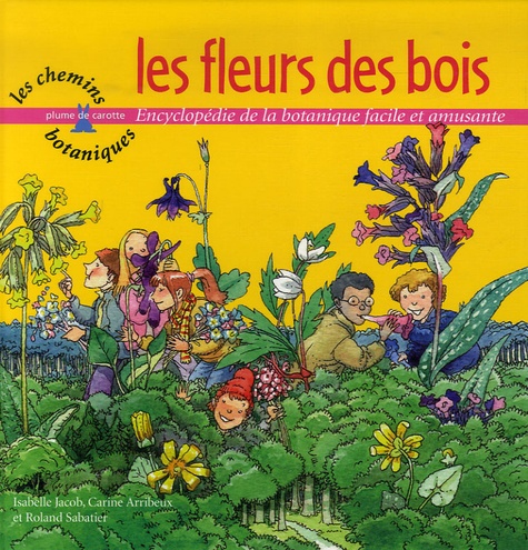 Isabelle Jacob et Carine Arribeux - Les fleurs des bois - Encyclopédie de la botanique facile et amusante.