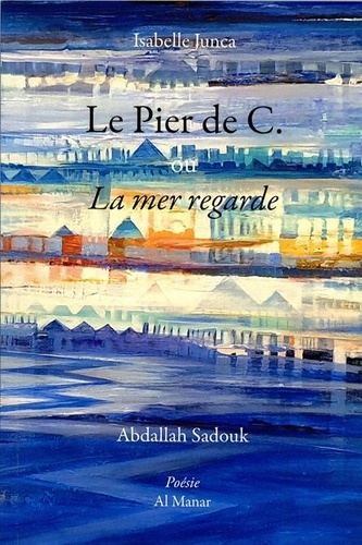 Isabelle Junca et Abdallah Sadouk - Le Pier de C. ou La mer regarde.