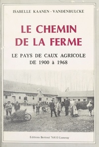 Isabelle Kaanen-Vandenbulcke - Le chemin de la ferme : le pays de Caux agricole de 1900 à 1968.