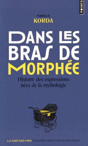 Isabelle Korda - Dans les bras de Morphée - Histoire des expressions nées de la mythologie.