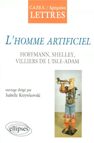 Isabelle Krzywkowski - L'homme artificiel - Hoffmann, Shelley, Villiers de L'Isle-Adam.