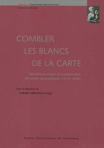 Combler les blancs de la carte. Modalités et enjeux de la construction des savoirs géographiques, 17e-20e siècle