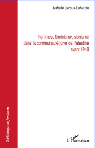 Isabelle Lacoue-Labarthe - Femmes, féminisme, sionisme dans la communauté juive de Palestine avant 1948.