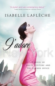 Isabelle Laflèche - J'adore New York - A Novel of Haute Couture and the Corner Office.
