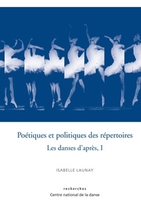 Isabelle Launay - Poétiques et politiques des répertoires - Les danses d'après Tome 1.