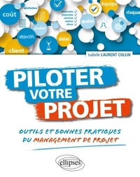 Isabelle Laurent Collin - Piloter votre projet - Outils et bonnes pratiques du management de projet.