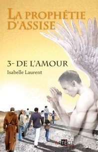 Isabelle Laurent - La prophétie d'Assise Tome 3 : De l'amour.