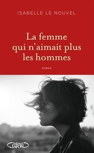 Isabelle Le Nouvel - La Femme qui n'aimait plus les hommes - FEMME QUI N'AIMAIT PLUS LES HOMMES [NUM].