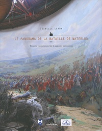 Isabelle Leroy - Le panorama de la bataille de Waterloo - Témoin exceptionnel de la saga des panoramas.