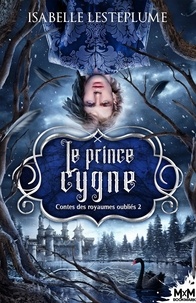 Isabelle Lesteplume - Contes des royaumes oubliés Tome 2 : Le prince cygne.
