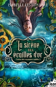 Isabelle Lesteplume - Contes des royaumes oubliés Tome 3 : La sirène aux écailles d'or.