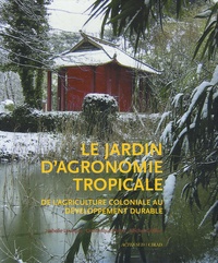 Isabelle Lévêque et Michel Griffon - Le jardin d'agronomie tropicale - De l'agriculture coloniale au développement durable.