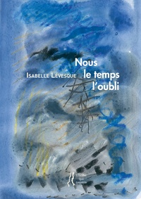 Isabelle Lévesque - Nous, le temps, l'oubli.