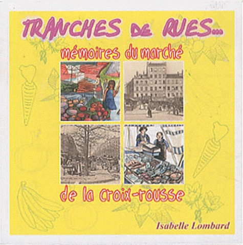 Isabelle Lombard - Tranches de rues... mémoires du marché de la Croix-Rousse.