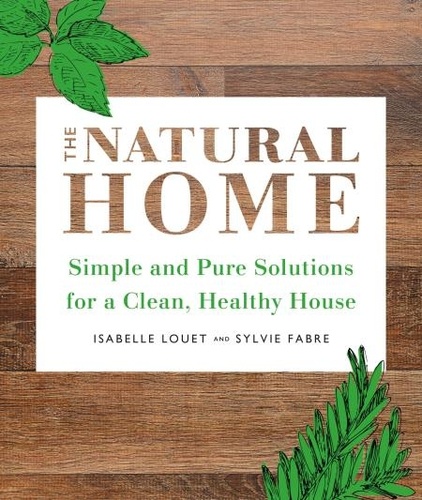 The Natural Home. Simple, Pure Cleaning Solutions and Recipes for a Healthy House
