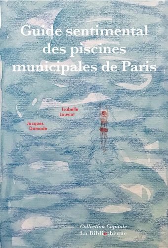 Isabelle Louviot et Jacques Damade - Guide sentimental des piscines municipales de Paris.