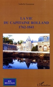 Isabelle Lucazeau - La vie du capitaine Rolland - 1762-1841.