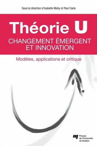 Isabelle Mahy et Paul Carle - Théorie U : changement émergent et innovation - Modèles, applications et critique.