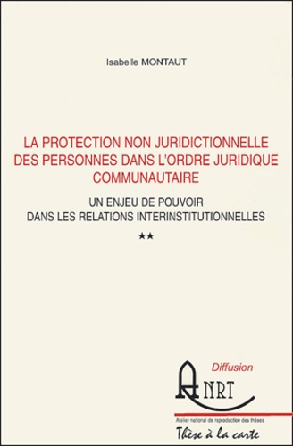 Isabelle Montaut - La protection non juridictionnelle des personnes dans l'ordre juridique communautaire - Un enjeu de pouvoir dans les relations interinstitutionnelles, 2 volumes.