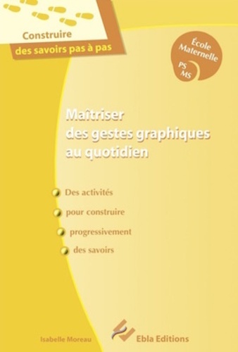 Isabelle Moreau - Maîtriser des gestes graphiques au quotidien Ecole maternelle PS MS - Des activités pour construire progressivement des savoirs. Guide pour l'enseignant.