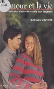Isabelle Mourral - L'amour et la vie - Guide d'éducation affective et sexuelle pour les jeunes.