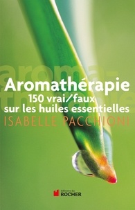 Isabelle Pacchioni - Aromathérapie - 150 vrai/faux sur les huiles essentielles.