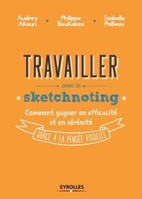 Isabelle Pailleau et Philippe Boukobza - Travailler avec le sketchnoting - Comment gagner en efficacité et en sérénité grâce à la pensée visuelle.