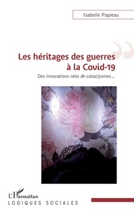 Isabelle Papieau - Les héritages des guerres à la Covid-19 - Des innovations nées de cataclysmes.