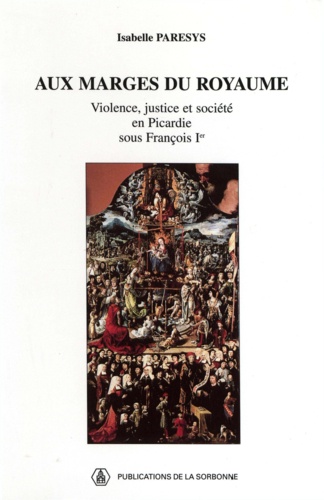 Aux marges du royaume. Violence, justice et société en Picardie sous François Ier
