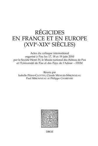 Régicides en France et en Europe (XVIe-XIXe siècles). Actes du colloque international organisé à Pau les 17, 18 et 19 juin 2010