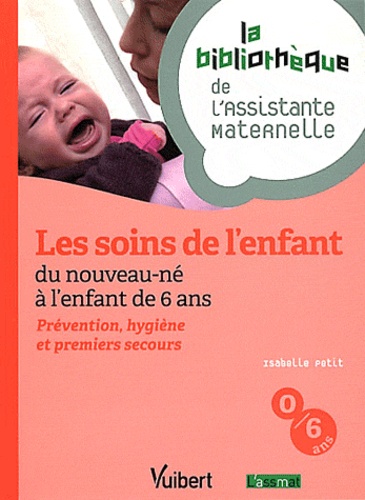 Isabelle Petit - Les soins de l'enfant, du nouveau-né à l'enfant de 6 ans - Prévention, hygiène et premiers secours.