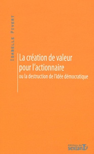 Isabelle Pivert - La création de valeur pour l'actionnaire - Ou la destruction de l'idée démocratique.