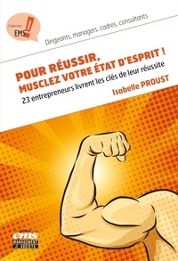 Isabelle Proust - Pour réussir, musclez votre état d'esprit ! - 23 entrepreneurs livrent les clés de leur réussite - Décryptées au service de votre réussite.