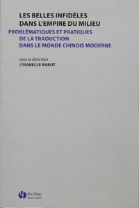 Isabelle Rabut - Les belles infidèles dans l'empire du Milieu - Problématiques et pratiques de la traduction dans le monde chinois moderne.