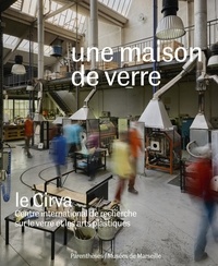 Isabelle Reiher et Laurence Maynier - Une maison de verre - Le Cirva, Centre international de recherche sur le verre et les arts plastiques.