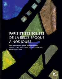 Isabelle Renaud-Chamska et Antoine Le Bas - Paris et ses églises de la Belle Epoque à nos jours.