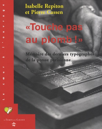 Isabelle Repiton et Pierre Cassen - Touche pas au plomb ! - Mémoire des derniers typographes de la presse parisienne.