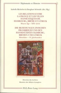 Isabelle Richefort et Burghart Schmidt - Les relations entre la France et les villes hanséatiques de Hambourg, Brême et Lübeck - Moyen Age - XIXe siècle, édition bingue français-allemennd.