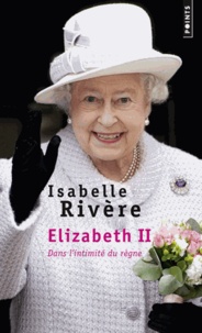 Isabelle Rivère - Elizabeth II, dans l'intimité du règne.