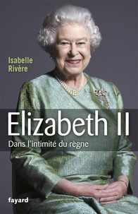 Isabelle Rivère - Elizabeth II - Dans l'intimité du règne.