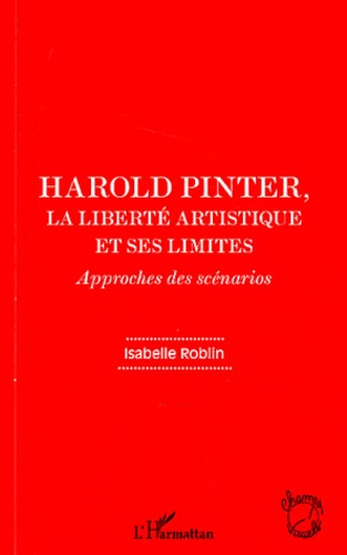 Isabelle Roblin - Harold Pinter, la liberté artistique et ses limites - Approches des scénarios.