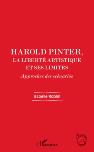 Isabelle Roblin - Harold Pinter, la liberté artistique et ses limites - Approches des scénarios.