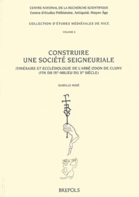Isabelle Rosé - Construire une société seigneuriale - Itinéraire et ecclésiologie de l'abbé Odon de Cluny (fin du IXe - milieu du Xe siècle).
