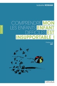 Isabelle Roskam - Mon enfant est insupportable ! - Comprendre les enfants difficiles.