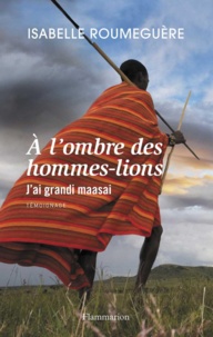 Isabelle Roumeguère - A l'ombre des hommes-lions - J'ai grandi maasai.