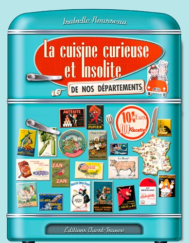Isabelle Rousseau - La cuisine curieuse et insolite de nos départements.