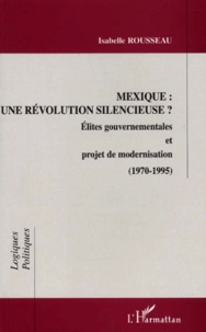 Isabelle Rousseau - MEXIQUE : UNE REVOLUTION SILENCIEUSE ? Elites gouvernementales et projet de modernisation (1970-1995).